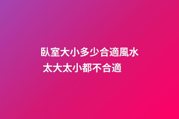 臥室大小多少合適風水 太大太小都不合適